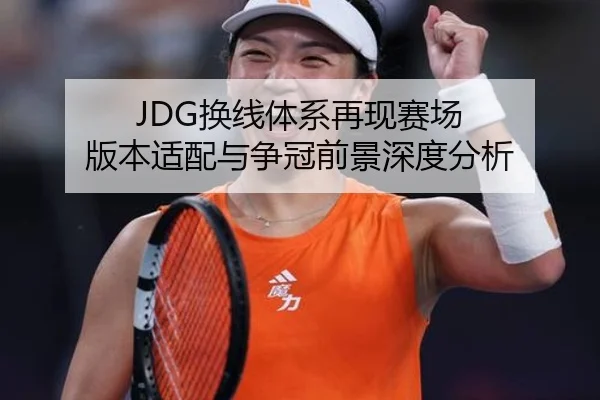 JDG换线体系再现赛场 版本适配与争冠前景深度分析